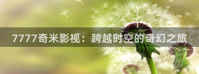 168电影网：7777奇米影视：跨越时空的奇幻之旅