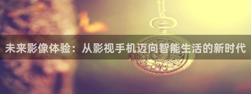 6068午夜影院：未来影像体验：从影视手机迈向智能生活的新时代
